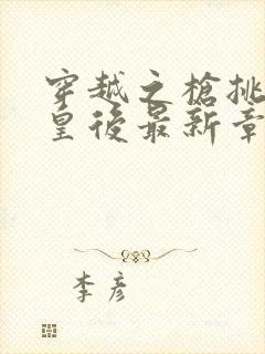 穿越之枪挑长孙皇后最新章节