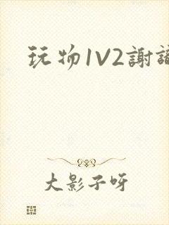 玩物1V2谢识