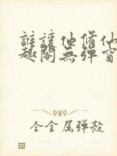 谁让他修仙的笔趣阁无弹窗