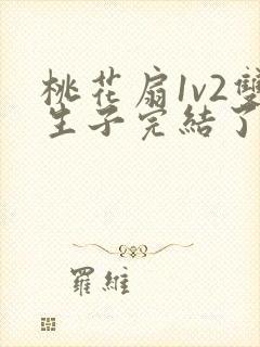 桃花扇1v2双生子完结了吗