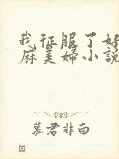 我征服了好友麻麻美妇小说