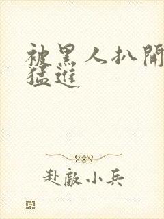 被黑人扒开双腿猛进