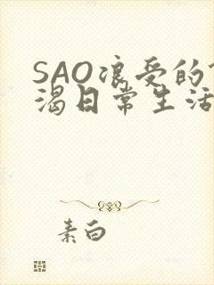 SAO浪受的饥渴日常生活