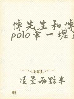 傅先生和傅太太polo笔一块五花肉