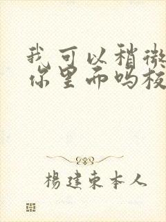 我可以稍微放进你里面吗校园版