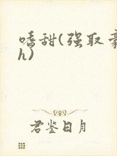 嗜甜(强取豪夺h)