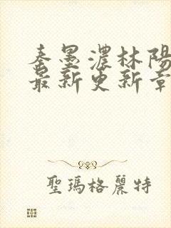 秦墨浓林阳免费最新更新章节