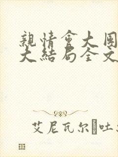 亲情会大团圆结大结局全文