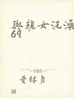 与亲女洗澡伦了69