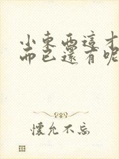 小东西这才一根而已还有呢