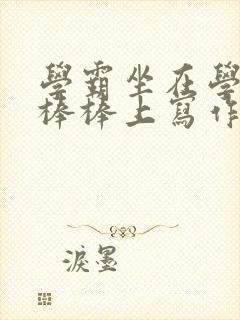 学霸坐在学渣的棒棒上写作业