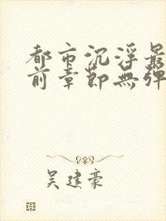 都市沉浮最新超前章节无弹窗下载