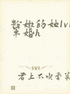 粉嫩的她1v1军婚h