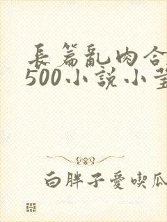 长篇乱肉合集乱500小说小莹