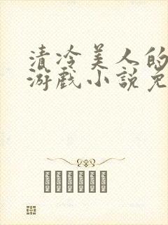 清冷美人的神奇游戏小说免费阅读