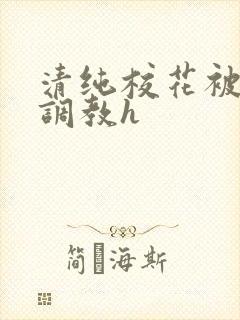 清纯校花被地狱调教h