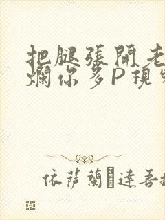 把腿张开老子臊烂你多P视频软件