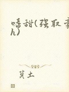 嗜甜(强取豪夺h)