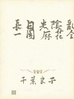 长日光阴 乱作一团 麻花全文无删减