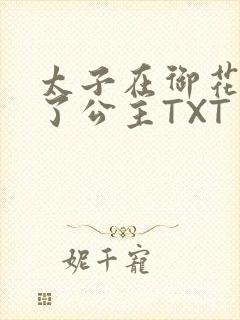 太子在御花园要了公主TXT