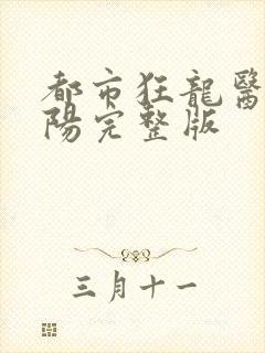 都市狂龙医仙林阳完整版