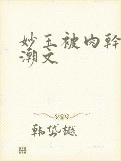 妙玉被肉干高H潮文