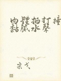 肉体拍打撞击出黏腻水声