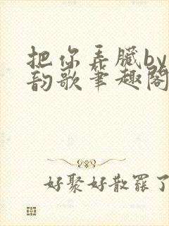 把你弄脏by冬韵歌笔趣阁