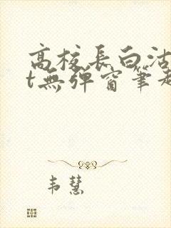 高校长白沽txt无弹窗笔趣阁