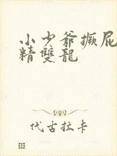 小少爷撅屁股授精双龙