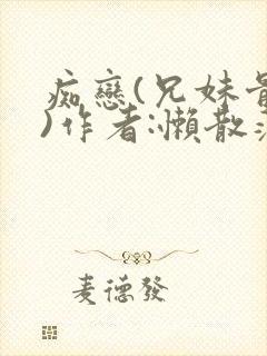 痴恋(兄妹骨科)作者:懒散蒲公英