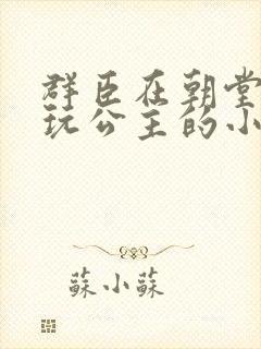 群臣在朝堂上却玩公主的小说