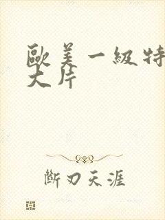 欧美一级特黄a大片