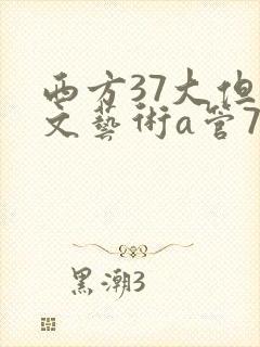 西方37大但人文艺术a管77