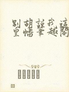 别胡说我这是人皇幡笔趣阁