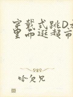 穿戴式跳D放在里面逛超市作文