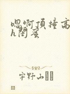 嗯啊顶撞高潮了h闺蜜