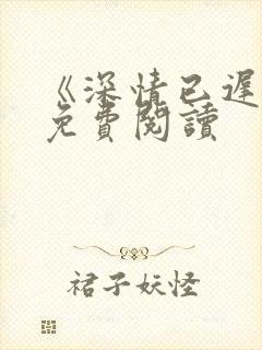 《深情已迟暮》免费阅读