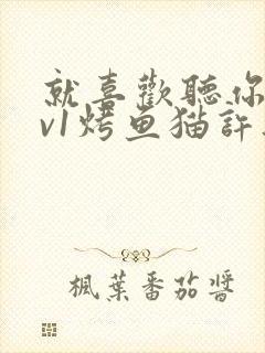 就喜欢听你叫1v1烤鱼猫许薇