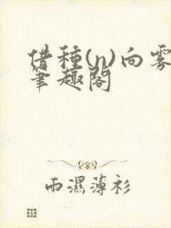 借种(n)向雾笔趣阁