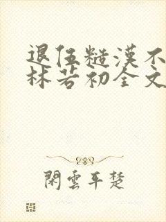 退伍糙汉不经撩林若初全文