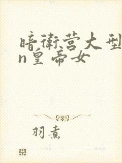 暗卫营大型hpn皇帝女