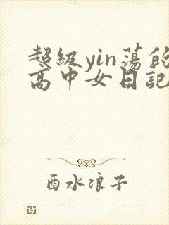 超级yin荡的高中女日记h