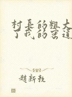 村长的粗大挺进了我的密道