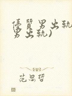 优质男出轨h(男出轨)