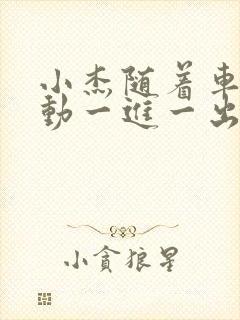 小杰随着车的震动一进一出做