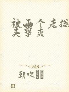 被两个老总前后夹击爽