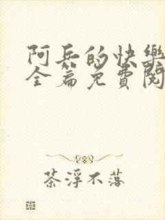 阿兵的快乐生活全篇免费阅读