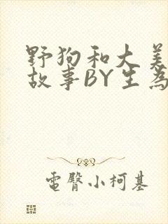 野狗和大美人的故事BY生为红蓝