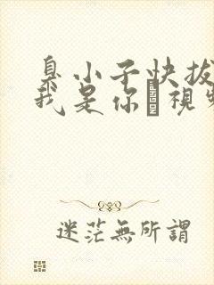 臭小子快拔出来我是你嫲视频